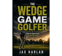 The Wedge Game Golfer: How to Score From Inside 100 Yards (The Scoring System Series)