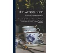 The Wedgwoods: Being a Life of Josiah Wedgwood; With Notices of His Works and Their Productions, Memoirs of the Wedgewood and Other Families, and a History of the Early Potteries of Staffordshire