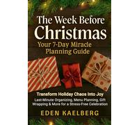 The Week Before Christmas: Your 7-Day Miracle Planning Guide: Transform Holiday Chaos Into Joy-Last-Minute Organizing, Menu Planning, Gift Wrapping & More for a Stress-Free Celebration