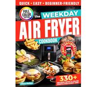 The Weekday Air Fryer Cookbook: 330+ Fast, No-Fuss Recipes with Short, Clear Instructions-For When Time Is Tight (and Energy Even Tighter).