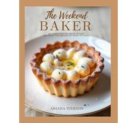 The Weekend Baker: 49 Simple Pastries, Rustic Breads and Sweet Indulgences for Home Kitchens
