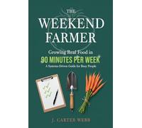 The Weekend Farmer Growing Real Food in 90 Minutes Per Week: A Systems-Driven Guide for Busy People: 1 (The 90-Minute Farm)