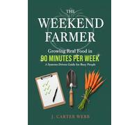 The Weekend Farmer: Growing Real Food in 90 Minutes Per Week: A Systems-Driven Guide for Busy People (The 90-Minute Farm Series)