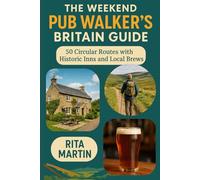 THE WEEKEND PUB WALKERS’ BRITAIN GUIDE: 50 Circular Routes with Historic Inns and Local Brews