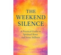 The Weekend Silence: A Practical Guide to Spiritual Reset and Inner Stillness: Find peace in 48 hours-no plane ticket required