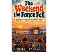 The Weekend the Fence Fell: Woodstock 1969: How Three Days of Music, Mud, Money, and Myth Changed a Generation
