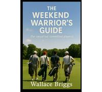 The Weekend Warrior’s Guide For Casual but Committed Players (The Golf Journey Series)