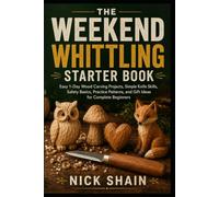 The Weekend Whittling Starter Book: Easy 1-Day Wood Carving Projects, Simple Knife Skills, Safety Basics, Practice Patterns, and Gift Ideas for Complete Beginners