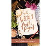 The Weekly Faith Project: A Challenge to Journal, Reflect, and Cultivate a Genuine Faith (The Weekly Project Series)