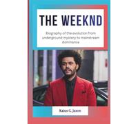 THE WEEKND: Biography of the evolution from underground mystery to mainstream dominance (INFLUENCE FILES: INSIDE THE RISE OF TODAY`S MOST INFLUENTIAL CELEBRITIES)
