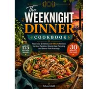 The Weeknight Dinner Cookbook: Fast, Easy & Delicious 30-Minute Recipes for Busy Families, Simple Meal Planning, and Stress-Free Evenings (Quick & Delicious: The Modern Everyday Kitchen)