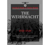The Wehrmacht: The Essential Facts and Figures for Hitlers Germany (World War II Data Books): Facts, Figures and Data for Germany's Land Forces, 1935-45 (World War II Germany)