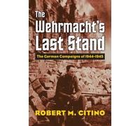 The Wehrmacht's Last Stand : The German Campaigns of 1944-1945