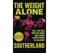 The Weight Alone: Kill the Ego, Own the Grind, and Earn Everything in Silence: No Excuses. No Applause. Just Results-The Brutal Truth About Building Strength Alone.: 45 (The Bodybuilding Library)