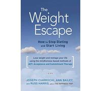 The Weight Escape: How to Stop Dieting and Start Living by Bailey, Ann, Ciarrochi, Joseph, Harris, Russ (2014) Paperback