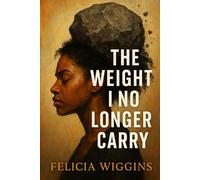 The Weight I No Longer Carry: Transforming Pain into Power, and Burdens into Light