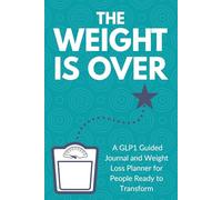 The Weight Is Over: A GLP1 Guided Journal and Weight Loss Planner for People Ready to Transform