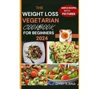 THE WEIGHT LOSS VEGETARIAN COOKBOOK FOR BEGINNERS 2024: A COMPREHENSIVE PLANT-BASED GUIDE WITH EASY AND DELICIOUS RECIPES FOR HEALTHY LIVING.