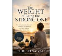 The Weight of Being the Strong One: How to Release the Burdens You Were Never Meant to Carry and Let God Carry You