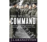 The Weight of Command: Voices of Canada’s Second World War Generals and Those Who Knew Them (Studies in Canadian Military History)