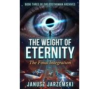 The Weight of Eternity: The Final Integration: 3 (The Posthuman Archives)