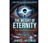 The Weight of Eternity: The Final Integration (The Posthuman Archives)