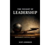 THE WEIGHT OF LEADERSHIP: Responsibility. Influence. Choice.