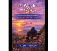 The Weight of Love: Understanding Relationship Stress and Learning How to Love Without Losing Yourself