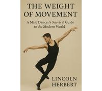 The Weight of Movement: A Male Dancer’s Survival Guide to the Modern World