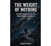 The Weight of Nothing: A Field Guide to Life in a Meaningless Universe