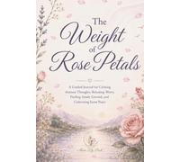 The Weight of Rose Petals: A Guided Journal for Calming Anxious Thoughts, Releasing Worry, Finding Steady Ground, and Cultivating Inner Peace