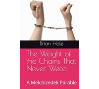 The Weight of the Chains That Never Were: A Melchizedek Parable (Melchizedek rebranded to Joshua, please buy the Joshua edition, Melchizedek books will be removed soon)