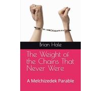 The Weight of the Chains That Never Were: A Melchizedek Parable (Melchizedek rebranded to Joshua, please buy the Joshua edition, Melchizedek books will be removed soon)