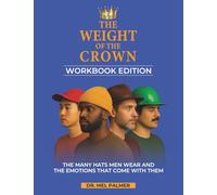 The Weight Of The Crown-Workbook Edition: A Guided Emotional Mastery Journal for Men to Navigate Pressure, Strengthen Relationships, and Reclaim Their Voice
