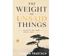 The Weight of Unsaid Things: On What We Carry, Avoid, and Become