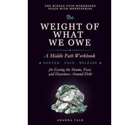 The Weight of What We Owe: A Middle Path Workbook for Easing the Shame, Fear, and Heaviness Around Debt