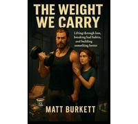 The Weight We Carry: Lifting Through Loss, Breaking Bad Habits, and Building Something Better