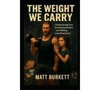 The Weight We Carry: Lifting Through Loss, Breaking Bad Habits, and Building Something Better