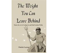 The Weight You Can Leave Behind: Master the Art of Letting Go and Find Freedom Within