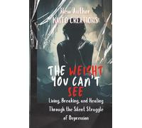 The Weight You Can’t See: Living, Breaking, and Healing Through the Silent Struggle of Depression