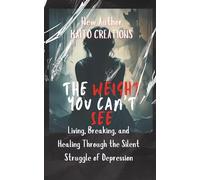 The Weight You Can’t See: Living, Breaking, and Healing Through the Silent Struggle of Depression