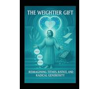 The Weightier Gift: Reimaging Tithes, Justice and Radical Generosity