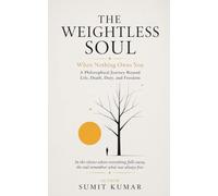 THE WEIGHTLESS SOUL: When Nothing Owns You A Philosophical Journey Beyond Life, Death, Duty, and Freedom