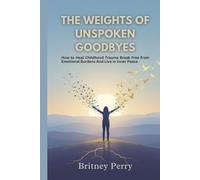 THE WEIGHTS OF UNSPOKEN GOODBYES: How to Heal Childhood Trauma Break Free from Emotional Burdens and Live in Inner Peace