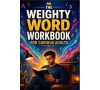 The weighty word workbook for curious adults: Vocabulary Builder with Advanced Words, Daily Practice, Sentence Upgrades, and 30-Day Challenges for Smarter Speaking and Writing