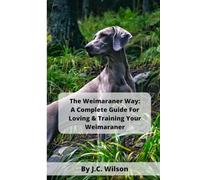 The Weimaraner Way: A Complete Guide For Loving & Training Your Weimaraner