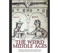 The Weird Middle Ages: A Collection of Mysterious Stories, Odd Customs, and Strange Superstitions from Medieval Times