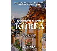 The Weird, Not So Weird of Korea: Exploring Korea's Unique Culture, Customs, Beliefs, Superstition, K-Beauty, K-Pop, and More
