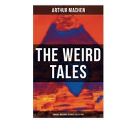 The Weird Tales - Horror & Macabre Ultimate Collection: Dark Fantasy Classics: The Red Hand, A Fragment of Life, The Three Impostors, The Terror