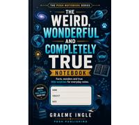 The Weird, Wonderful and Completely True Notebook: 116 Amazing Facts, Curiosities and Learning Sparks for School, Work and Everyday Notes